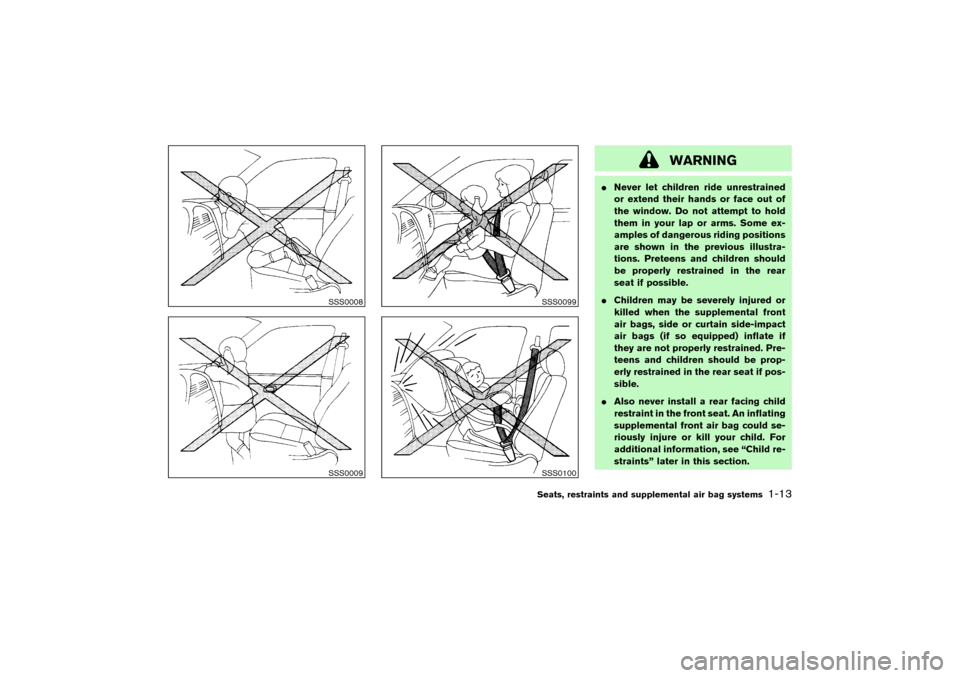 NISSAN PATHFINDER 2004 R50 / 2.G Owners Manual WARNING
Never let children ride unrestrained
or extend their hands or face out of
the window. Do not attempt to hold
them in your lap or arms. Some ex-
amples of dangerous riding positions
are shown 