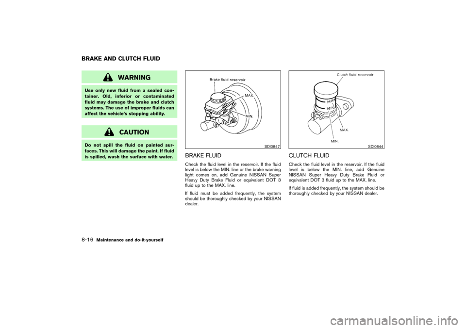 NISSAN PATHFINDER 2004 R50 / 2.G Owners Manual WARNING
Use only new fluid from a sealed con-
tainer. Old, inferior or contaminated
fluid may damage the brake and clutch
systems. The use of improper fluids can
affect the vehicle’s stopping abilit