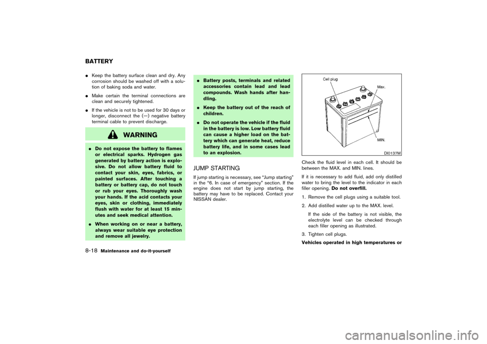 NISSAN PATHFINDER 2004 R50 / 2.G Owners Manual Keep the battery surface clean and dry. Any
corrosion should be washed off with a solu-
tion of baking soda and water.
Make certain the terminal connections are
clean and securely tightened.
If the