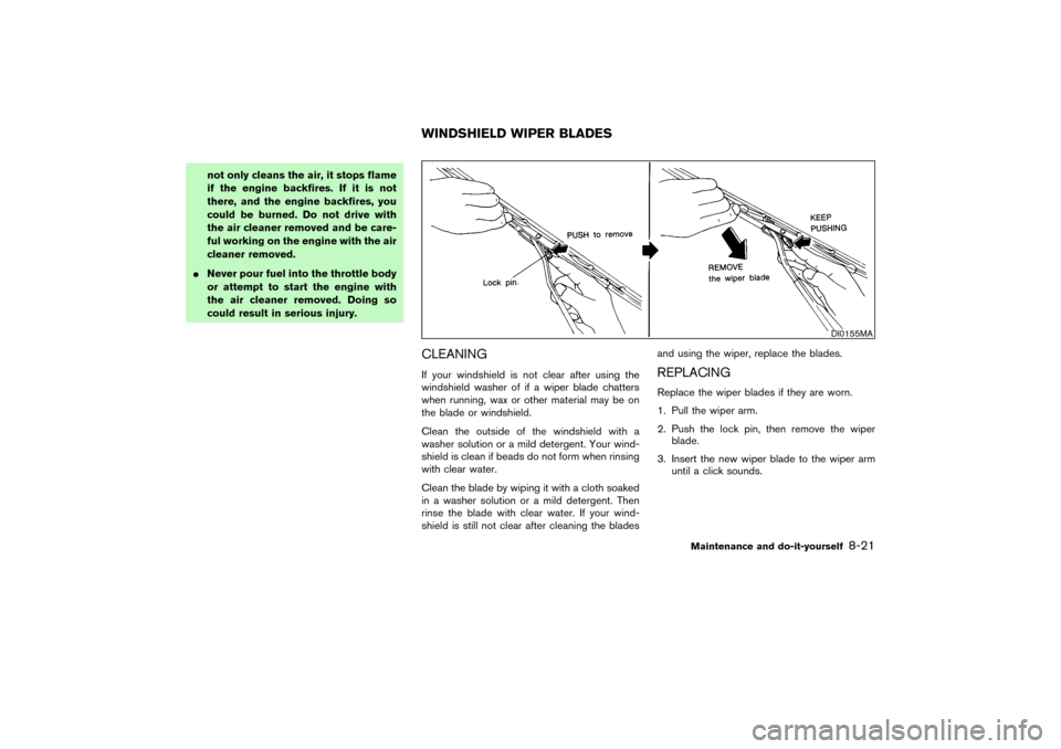 NISSAN PATHFINDER 2004 R50 / 2.G Owners Manual not only cleans the air, it stops flame
if the engine backfires. If it is not
there, and the engine backfires, you
could be burned. Do not drive with
the air cleaner removed and be care-
ful working o