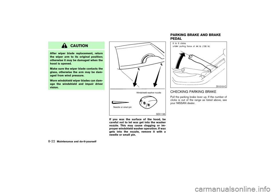 NISSAN PATHFINDER 2004 R50 / 2.G Owners Manual CAUTION
After wiper blade replacement, return
the wiper arm to its original position;
otherwise it may be damaged when the
hood is opened.
Make sure the wiper blade contacts the
glass, otherwise the a