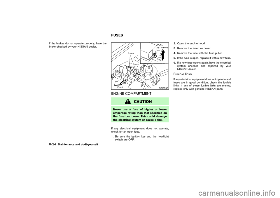 NISSAN PATHFINDER 2004 R50 / 2.G Owners Manual If the brakes do not operate properly, have the
brake checked by your NISSAN dealer.
ENGINE COMPARTMENT
CAUTION
Never use a fuse of higher or lower
amperage rating than that specified on
the fuse box 