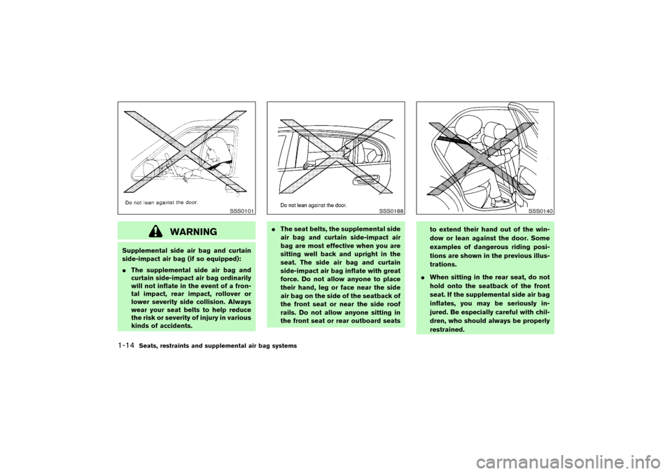 NISSAN PATHFINDER 2004 R50 / 2.G Owners Manual WARNING
Supplemental side air bag and curtain
side-impact air bag (if so equipped):
The supplemental side air bag and
curtain side-impact air bag ordinarily
will not inflate in the event of a fron-
t