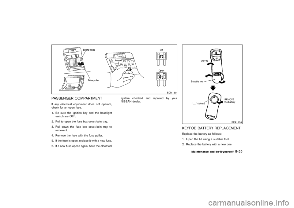 NISSAN PATHFINDER 2004 R50 / 2.G Owners Manual PASSENGER COMPARTMENTIf any electrical equipment does not operate,
check for an open fuse.
1. Be sure the ignition key and the headlight
switch are OFF.
2. Pull to open the fuse box cover/coin tray.
3