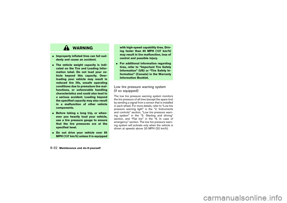 NISSAN PATHFINDER 2004 R50 / 2.G Owners Manual WARNING
Improperly inflated tires can fail sud-
denly and cause an accident.
The vehicle weight capacity is indi-
cated on the Tire and Loading Infor-
mation label. Do not load your ve-
hicle beyond