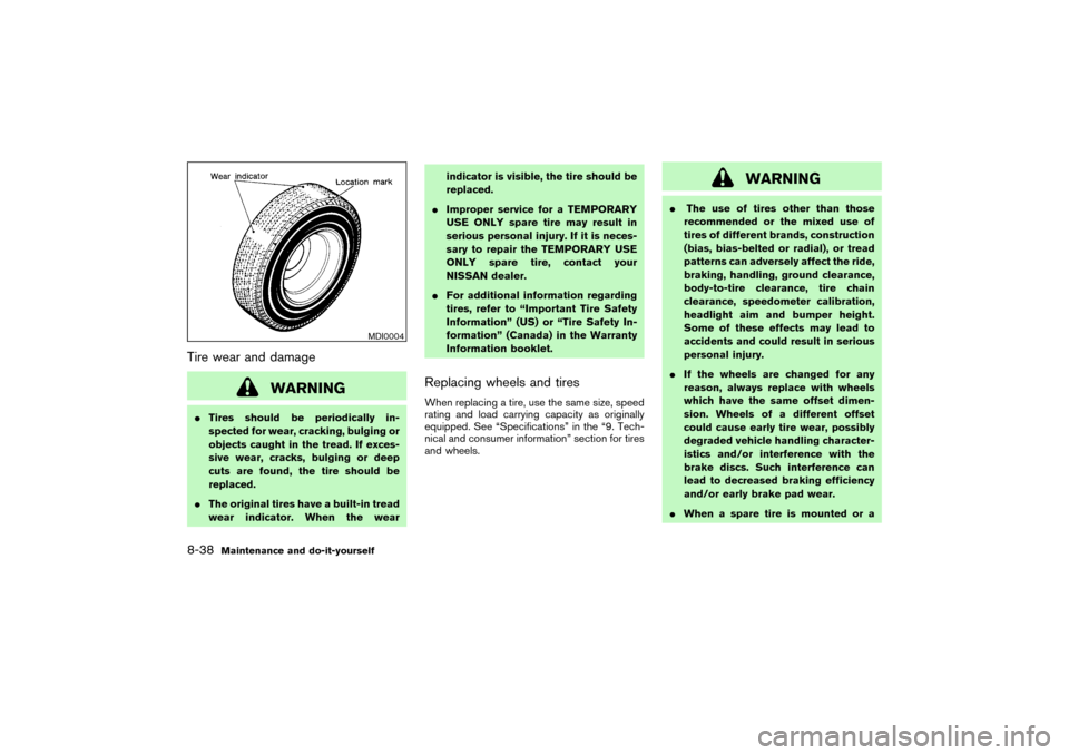 NISSAN PATHFINDER 2004 R50 / 2.G Owners Manual Tire wear and damage
WARNING
Tires should be periodically in-
spected for wear, cracking, bulging or
objects caught in the tread. If exces-
sive wear, cracks, bulging or deep
cuts are found, the tire