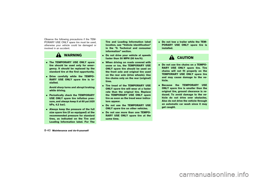 NISSAN PATHFINDER 2004 R50 / 2.G Owners Manual Observe the following precautions if the TEM-
PORARY USE ONLY spare tire must be used,
otherwise your vehicle could be damaged or
involved in an accident.
WARNING
The TEMPORARY USE ONLY spare
tire sh