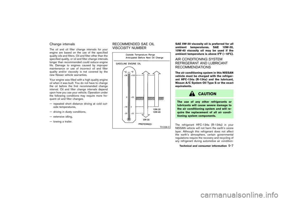 NISSAN PATHFINDER 2004 R50 / 2.G Owners Manual Change intervalsThe oil and oil filter change intervals for your
engine are based on the use of the specified
quality oils and filters. Oil and filter other than the
specified quality, or oil and filt