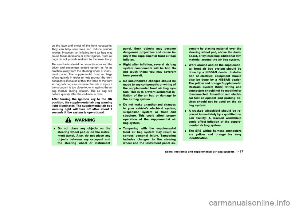 NISSAN PATHFINDER 2004 R50 / 2.G Owners Manual on the face and chest of the front occupants.
They can help save lives and reduce serious
injuries. However, an inflating front air bag may
cause facial abrasions or other injuries. Front air
bags do 