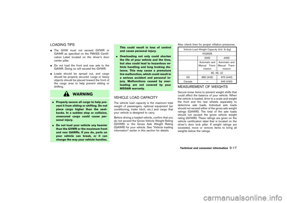 NISSAN PATHFINDER 2004 R50 / 2.G Owners Manual LOADING TIPSThe GVW must not exceed GVWR or
GAWR as specified on the FMVSS Certifi-
cation Label located on the driver’s door
center pillar.
Do not load the front and rear axle to the
GAWR. Doing 