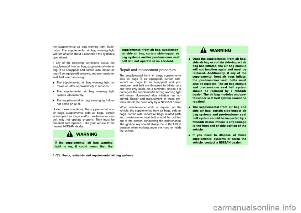 NISSAN PATHFINDER 2004 R50 / 2.G Owners Manual the supplemental air bag warning light illumi-
nates. The supplemental air bag warning light
will turn off after about 7 seconds if the system is
operational.
If any of the following conditions occur,