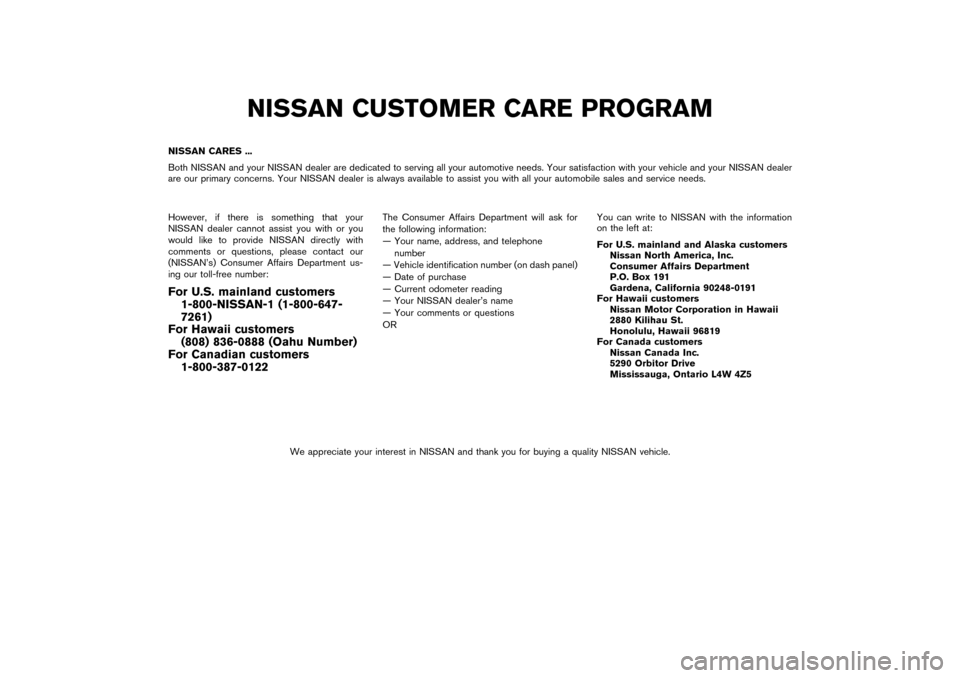 NISSAN PATHFINDER 2004 R50 / 2.G Owners Manual NISSAN CUSTOMER CARE PROGRAM
NISSAN CARES ...
Both NISSAN and your NISSAN dealer are dedicated to serving all your automotive needs. Your satisfaction with your vehicle and your NISSAN dealer
are our NISSAN PATHFINDER 2004 R50 / 2.G Owners Manual NISSAN CUSTOMER CARE PROGRAM
NISSAN CARES ...
Both NISSAN and your NISSAN dealer are dedicated to serving all your automotive needs. Your satisfaction with your vehicle and your NISSAN dealer
are our