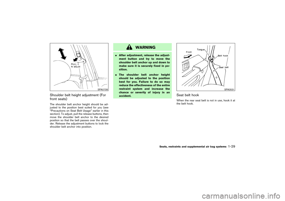 NISSAN PATHFINDER 2004 R50 / 2.G Owners Manual Shoulder belt height adjustment (For
front seats)The shoulder belt anchor height should be ad-
justed to the position best suited for you (see
“Precautions on Seat Belt Usage” earlier in this
sect