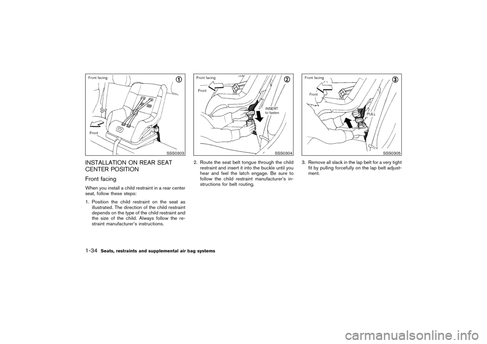 NISSAN PATHFINDER 2004 R50 / 2.G Service Manual INSTALLATION ON REAR SEAT
CENTER POSITION
Front facingWhen you install a child restraint in a rear center
seat, follow these steps:
1. Position the child restraint on the seat as
illustrated. The dire