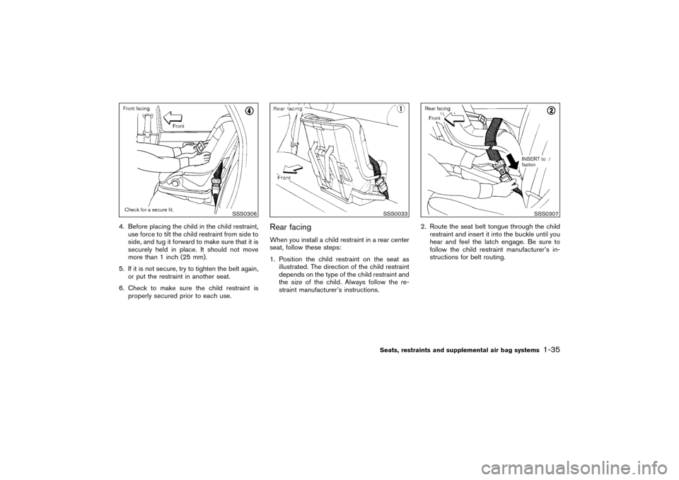 NISSAN PATHFINDER 2004 R50 / 2.G Owners Manual 4. Before placing the child in the child restraint,
use force to tilt the child restraint from side to
side, and tug it forward to make sure that it is
securely held in place. It should not move
more 
