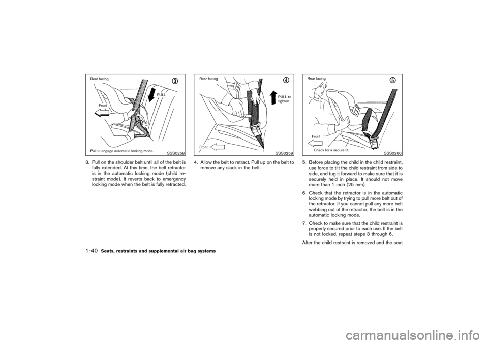 NISSAN PATHFINDER 2004 R50 / 2.G Owners Manual 3. Pull on the shoulder belt until all of the belt is
fully extended. At this time, the belt retractor
is in the automatic locking mode (child re-
straint mode). It reverts back to emergency
locking m