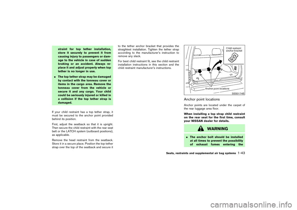 NISSAN PATHFINDER 2004 R50 / 2.G Owners Manual straint for top tether installation,
store it securely to prevent it from
causing injury to passengers or dam-
age to the vehicle in case of sudden
braking or an accident. Always re-
place it and adju