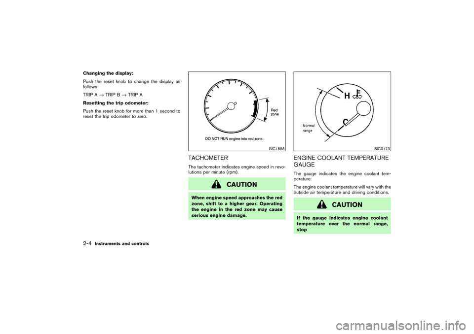 NISSAN PATHFINDER 2004 R50 / 2.G Owners Manual Changing the display:
Push the reset knobto change the display as
follows:
TRIP A→TRIP B→TRIP A
Resetting the trip odometer:
Push the reset knobfor more than 1 second to
reset the trip odometer to