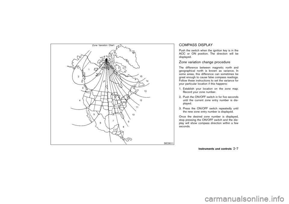 NISSAN PATHFINDER 2004 R50 / 2.G Owners Manual COMPASS DISPLAYPush the switch when the ignition key is in the
ACC or ON position. The direction will be
displayed.Zone variation change procedureThe difference between magnetic north and
geographical