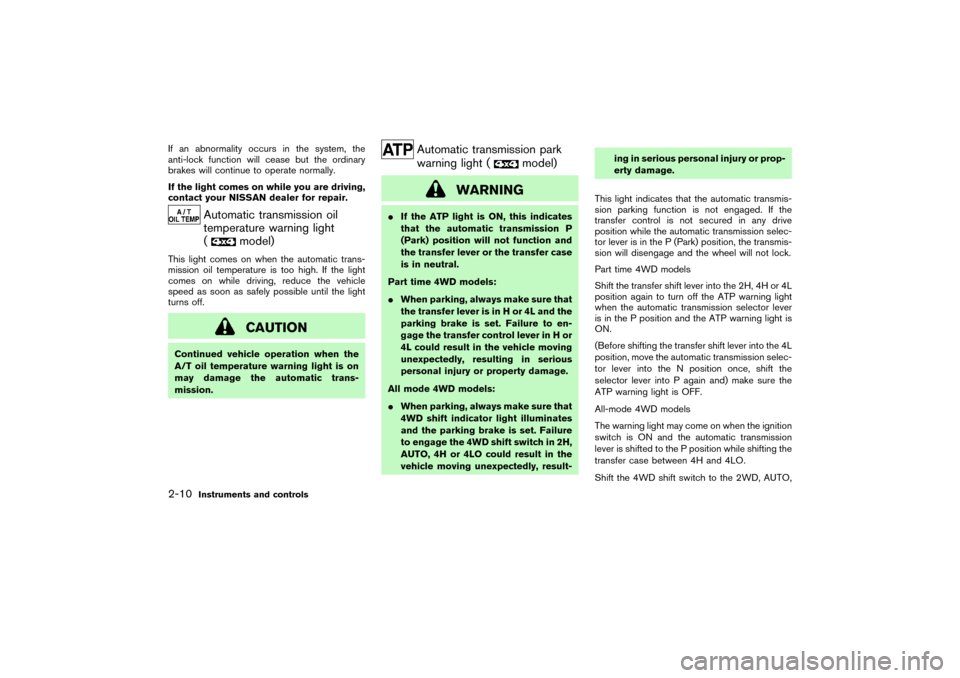 NISSAN PATHFINDER 2004 R50 / 2.G Repair Manual If an abnormality occurs in the system, the
anti-lock function will cease but the ordinary
brakes will continue to operate normally.
If the light comes on while you are driving,
contact your NISSAN de