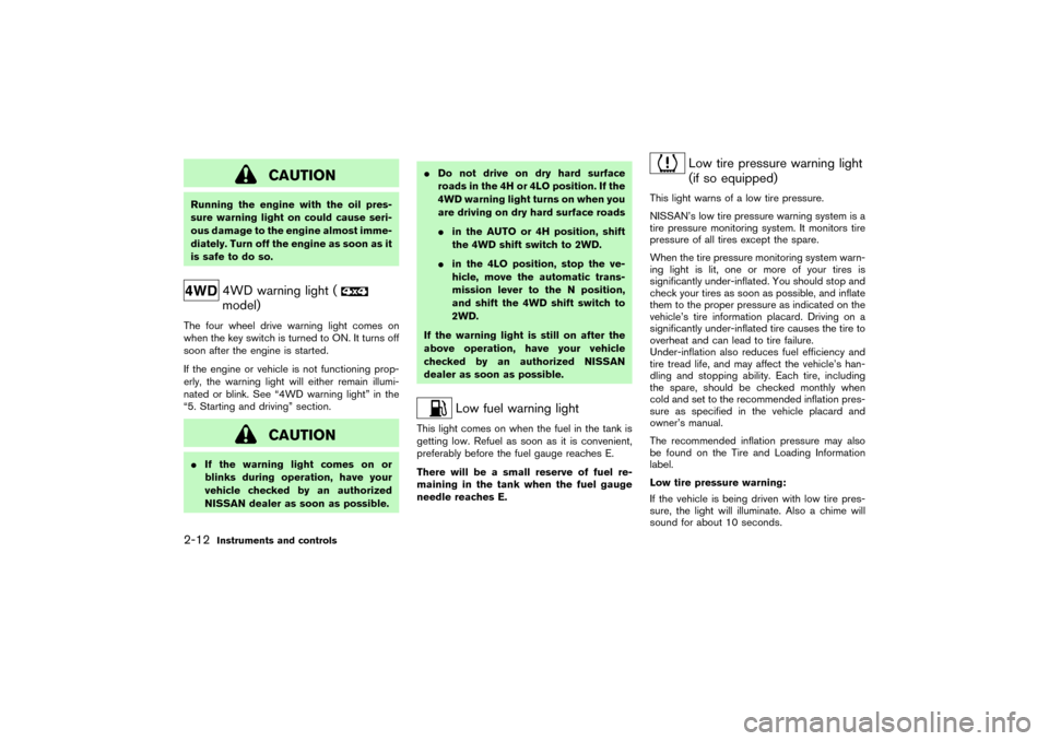 NISSAN PATHFINDER 2004 R50 / 2.G Manual PDF CAUTION
Running the engine with the oil pres-
sure warning light on could cause seri-
ous damage to the engine almost imme-
diately. Turn off the engine as soon as it
is safe to do so.
4WD warning lig