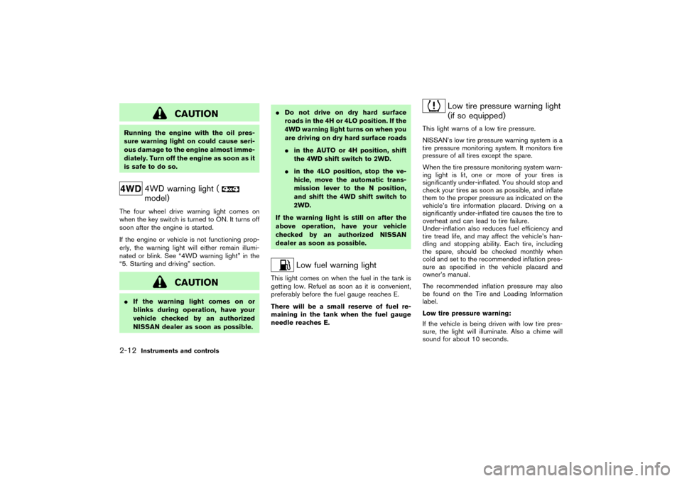NISSAN PATHFINDER 2004 R50 / 2.G Owners Manual CAUTION
Running the engine with the oil pres-
sure warning light on could cause seri-
ous damage to the engine almost imme-
diately. Turn off the engine as soon as it
is safe to do so.
4WD warning lig