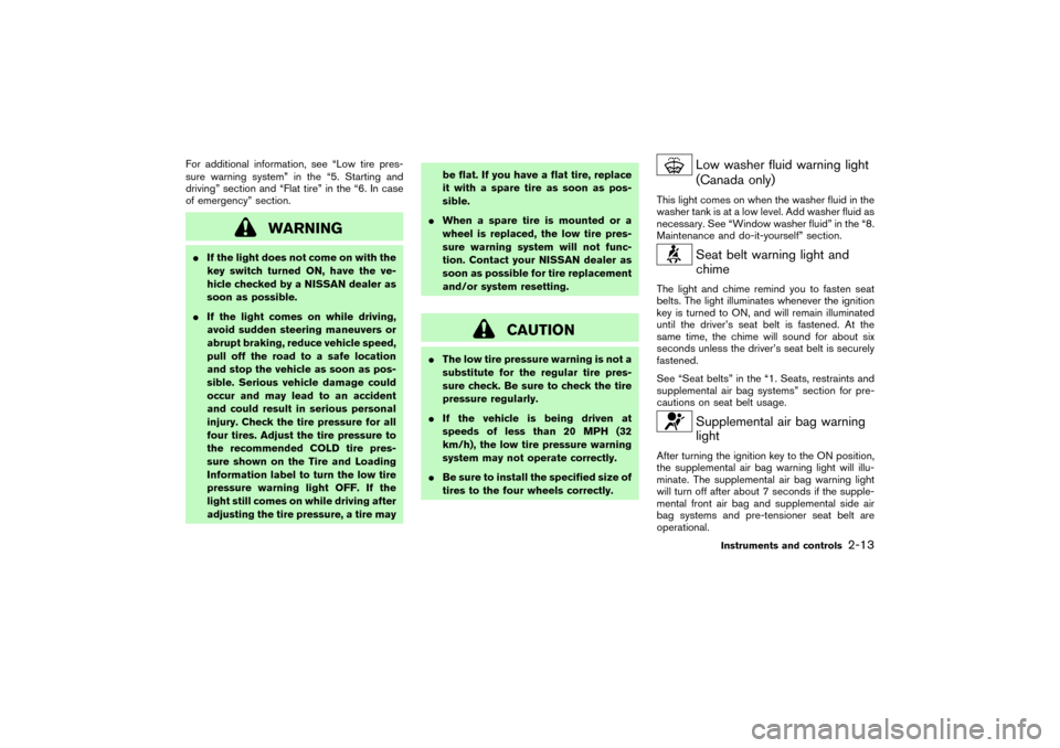 NISSAN PATHFINDER 2004 R50 / 2.G Manual PDF For additional information, see “Low tire pres-
sure warning system” in the “5. Starting and
driving” section and “Flat tire” in the “6. In case
of emergency” section.
WARNING
If the 