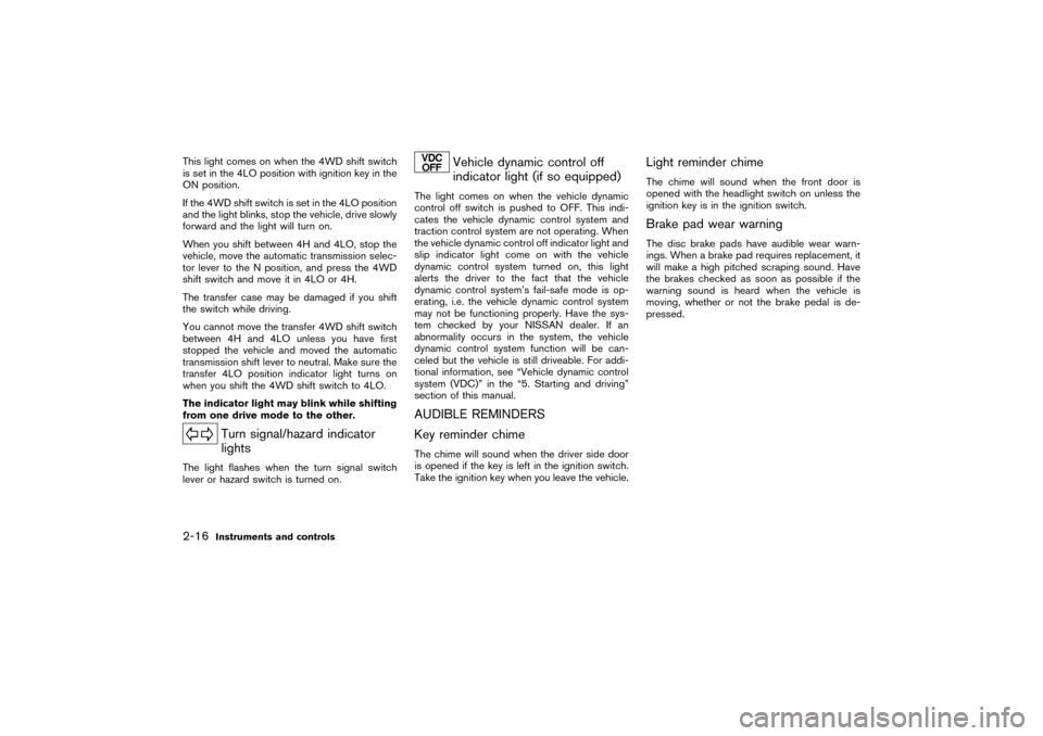 NISSAN PATHFINDER 2004 R50 / 2.G Owners Manual This light comes on when the 4WD shift switch
is set in the 4LO position with ignition key in the
ON position.
If the 4WD shift switch is set in the 4LO position
and the light blinks, stop the vehicle