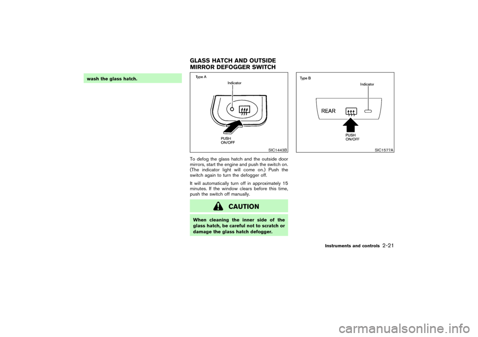 NISSAN PATHFINDER 2004 R50 / 2.G Manual Online wash the glass hatch.
To defog the glass hatch and the outside door
mirrors, start the engine and push the switch on.
(The indicator light will come on.) Push the
switch again to turn the defogger off