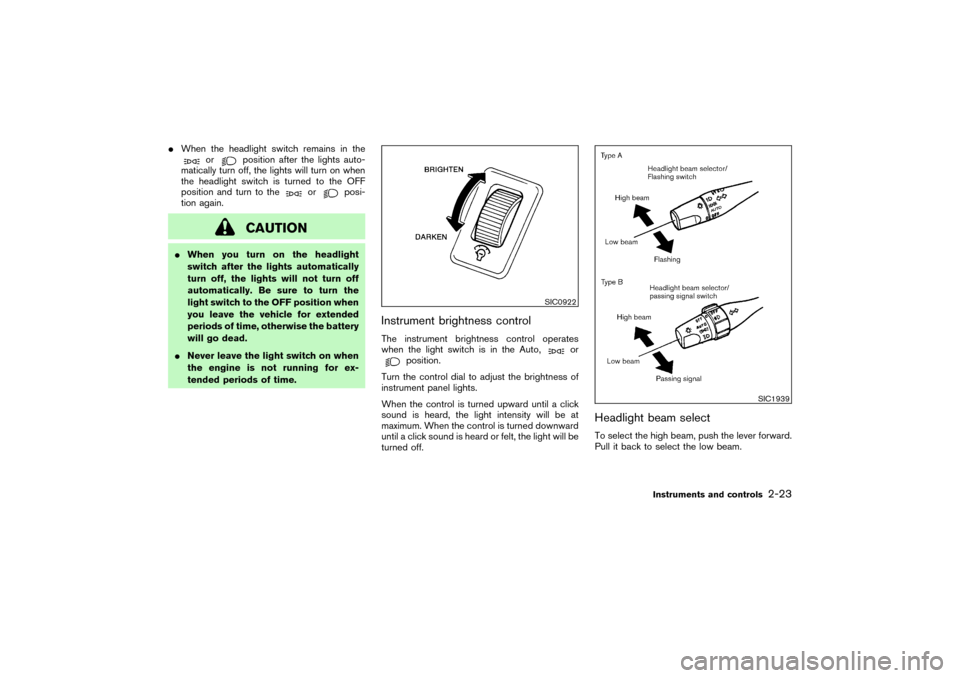 NISSAN PATHFINDER 2004 R50 / 2.G Owners Manual When the headlight switch remains in the
or
position after the lights auto-
matically turn off, the lights will turn on when
the headlight switch is turned to the OFF
position and turn to the
or
posi