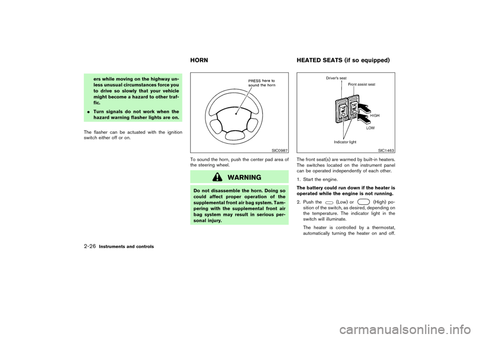 NISSAN PATHFINDER 2004 R50 / 2.G Owners Manual ers while moving on the highway un-
less unusual circumstances force you
to drive so slowly that your vehicle
might become a hazard to other traf-
fic.
Turn signals do not work when the
hazard warnin