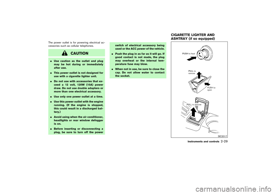 NISSAN PATHFINDER 2004 R50 / 2.G Owners Manual The power outlet is for powering electrical ac-
cessories such as cellular telephones.
CAUTION
Use caution as the outlet and plug
may be hot during or immediately
after use.
This power outlet is not