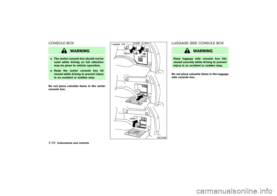 NISSAN PATHFINDER 2004 R50 / 2.G Owners Manual CONSOLE BOX
WARNING
The center console box should not be
used while driving so full attention
may be given to vehicle operation.
Keep the center console box lid
closed while driving to prevent injur