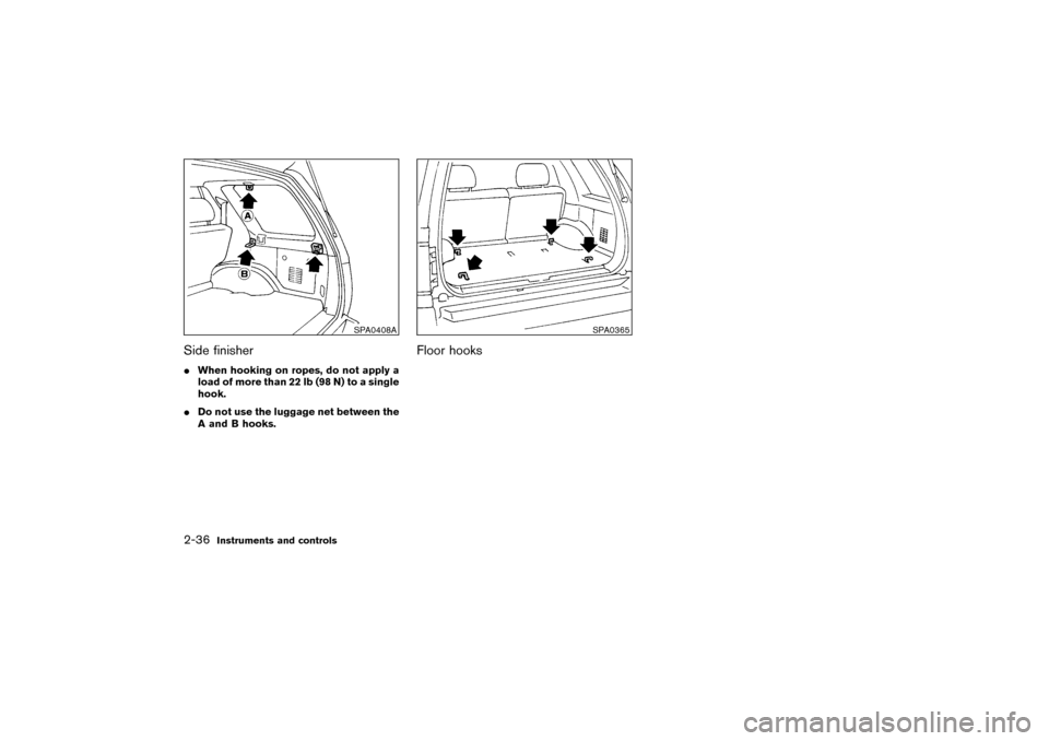 NISSAN PATHFINDER 2004 R50 / 2.G Owners Manual Side finisherWhen hooking on ropes, do not apply a
load of more than 22 lb (98 N) to a single
hook.
Do not use the luggage net between the
A and B hooks.
Floor hooks
SPA0408A
SPA0365
2-36
Instrument