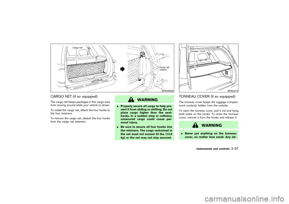 NISSAN PATHFINDER 2004 R50 / 2.G Owners Guide CARGO NET (if so equipped)The cargo net keeps packages in the cargo area
from moving around while your vehicle is driven.
To install the cargo net, attach the four hooks to
the four retainers.
To remo