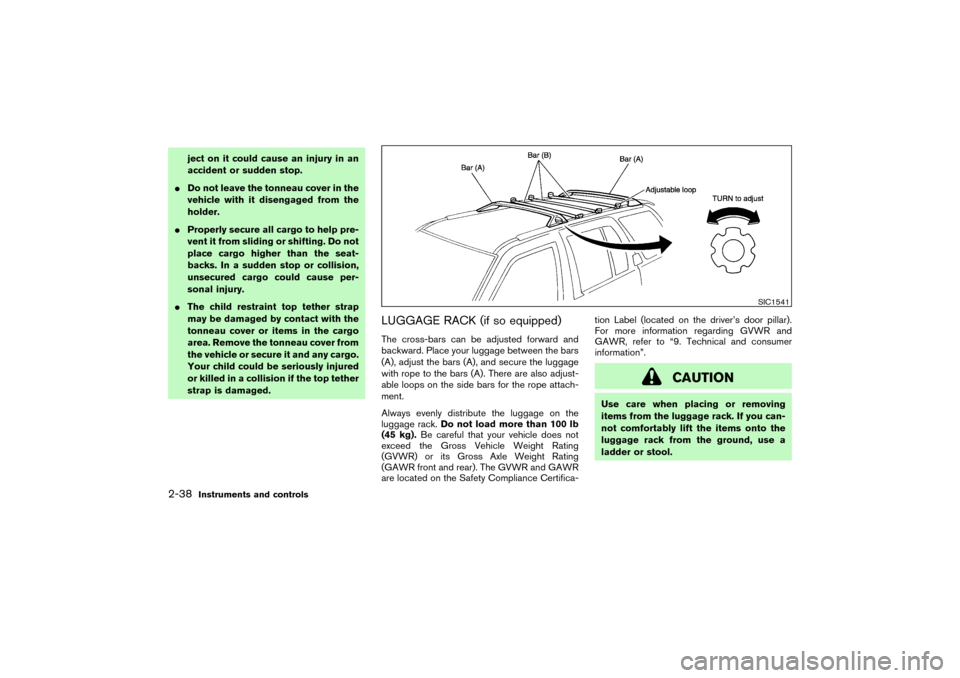 NISSAN PATHFINDER 2004 R50 / 2.G Owners Guide ject on it could cause an injury in an
accident or sudden stop.
Do not leave the tonneau cover in the
vehicle with it disengaged from the
holder.
Properly secure all cargo to help pre-
vent it from 