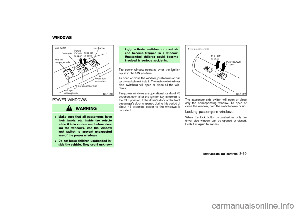 NISSAN PATHFINDER 2004 R50 / 2.G Owners Manual POWER WINDOWS
WARNING
Make sure that all passengers have
their hands, etc. inside the vehicle
while it is in motion and before clos-
ing the windows. Use the window
lock switch to prevent unexpected
