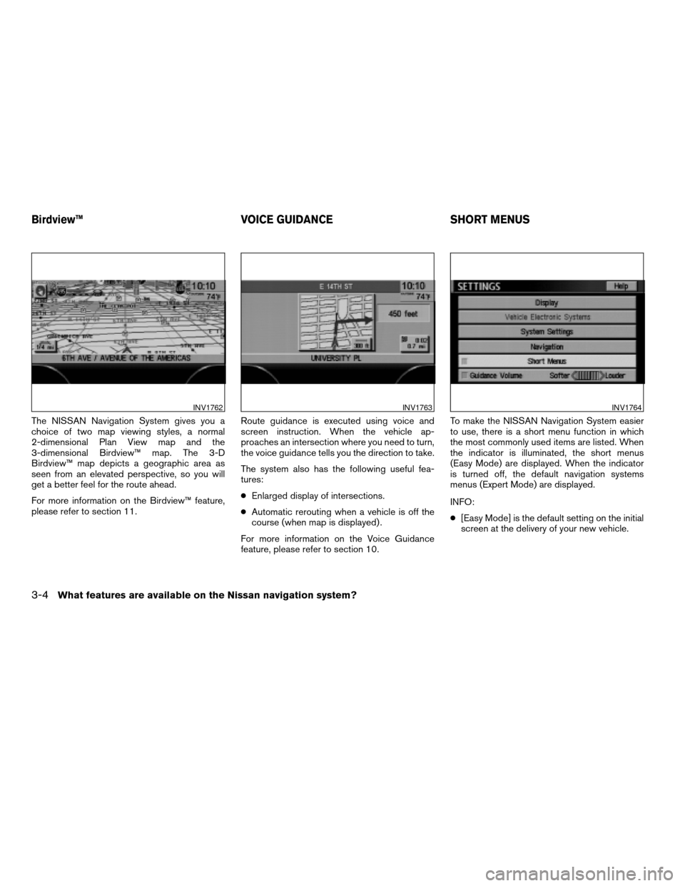 NISSAN QUEST 2004 V42 / 3.G Navigation Manual The NISSAN Navigation System gives you a
choice of two map viewing styles, a normal
2-dimensional Plan View map and the
3-dimensional Birdview™ map. The 3-D
Birdview™ map depicts a geographic area