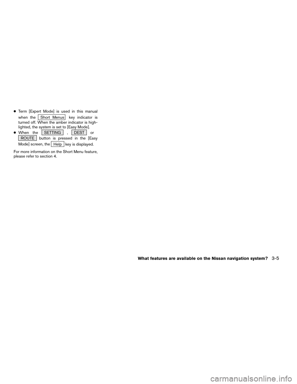 NISSAN QUEST 2004 V42 / 3.G Navigation Manual cTerm [Expert Mode] is used in this manual
when the
Short Menus key indicator is
turned off. When the amber indicator is high-
lighted, the system is set to [Easy Mode].
cWhen the SETTING , DEST or
RO