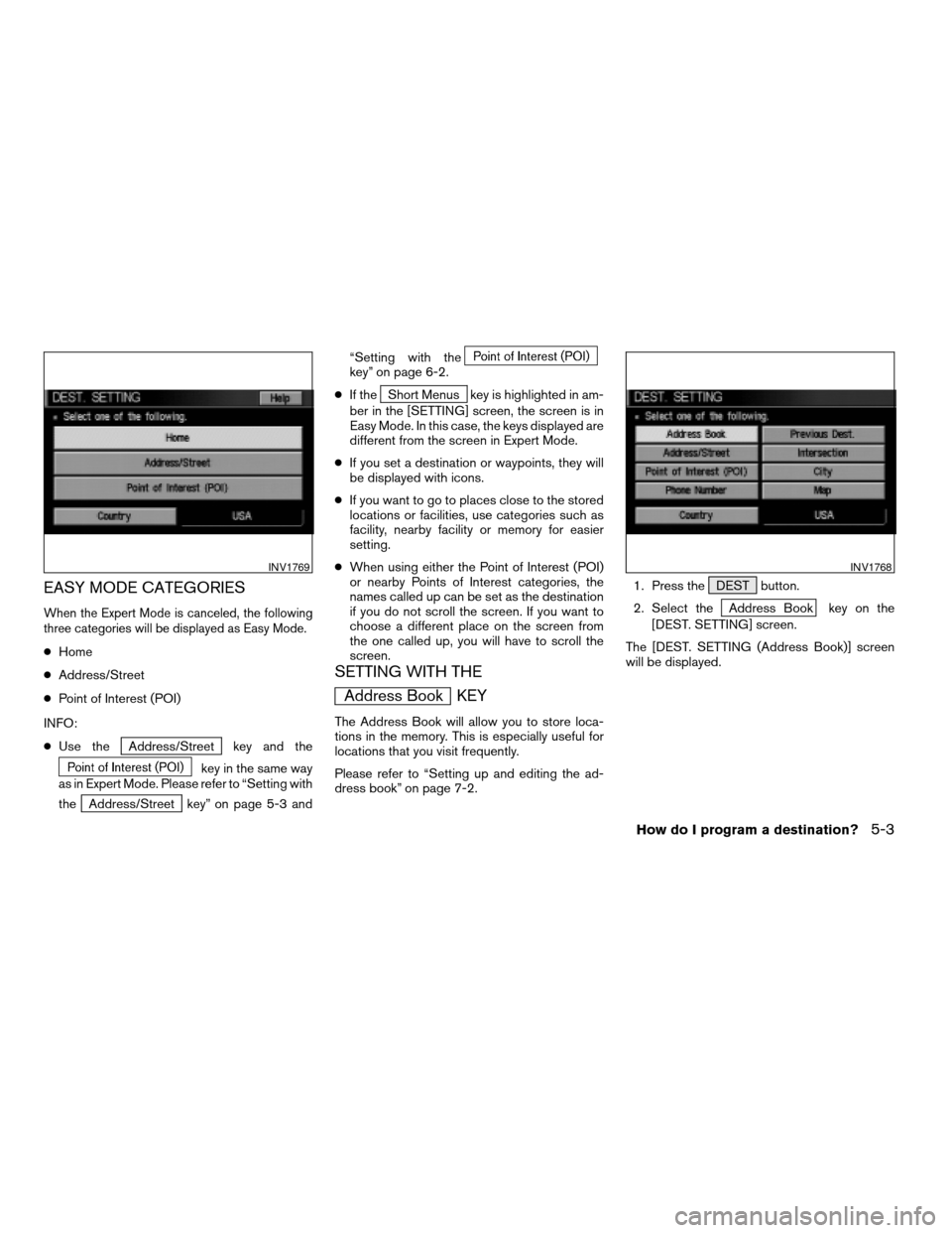 NISSAN QUEST 2004 V42 / 3.G Navigation Manual EASY MODE CATEGORIES
When the Expert Mode is canceled, the following
three categories will be displayed as Easy Mode.
cHome
cAddress/Street
cPoint of Interest (POI)
INFO:
cUse the
Address/Street key a