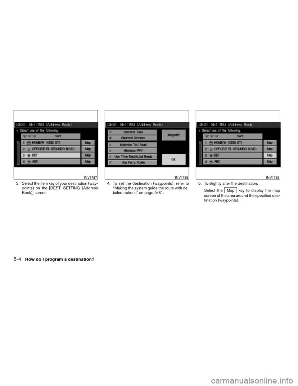 NISSAN QUEST 2004 V42 / 3.G Navigation Manual 3. Select the item key of your destination (way-
points) on the [DEST. SETTING (Address
Book)] screen.4. To set the destination (waypoints) , refer to
“Making the system guide the route with de-
tai