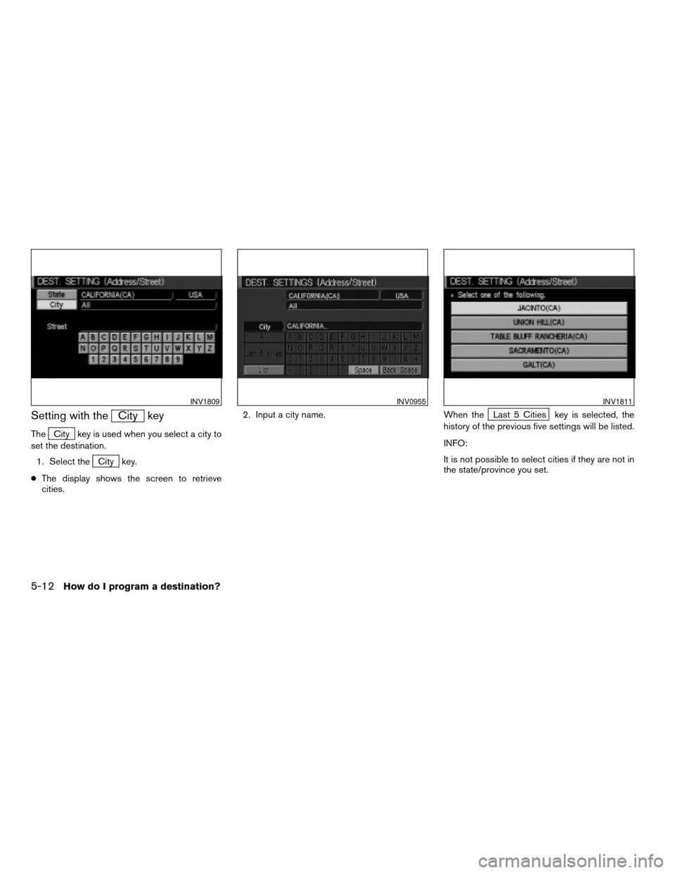 NISSAN QUEST 2004 V42 / 3.G Navigation Manual Setting with theCity key
TheCity key is used when you select a city to
set the destination.
1. Select the
City key.
cThe display shows the screen to retrieve
cities.2. Input a city name. When the
Last