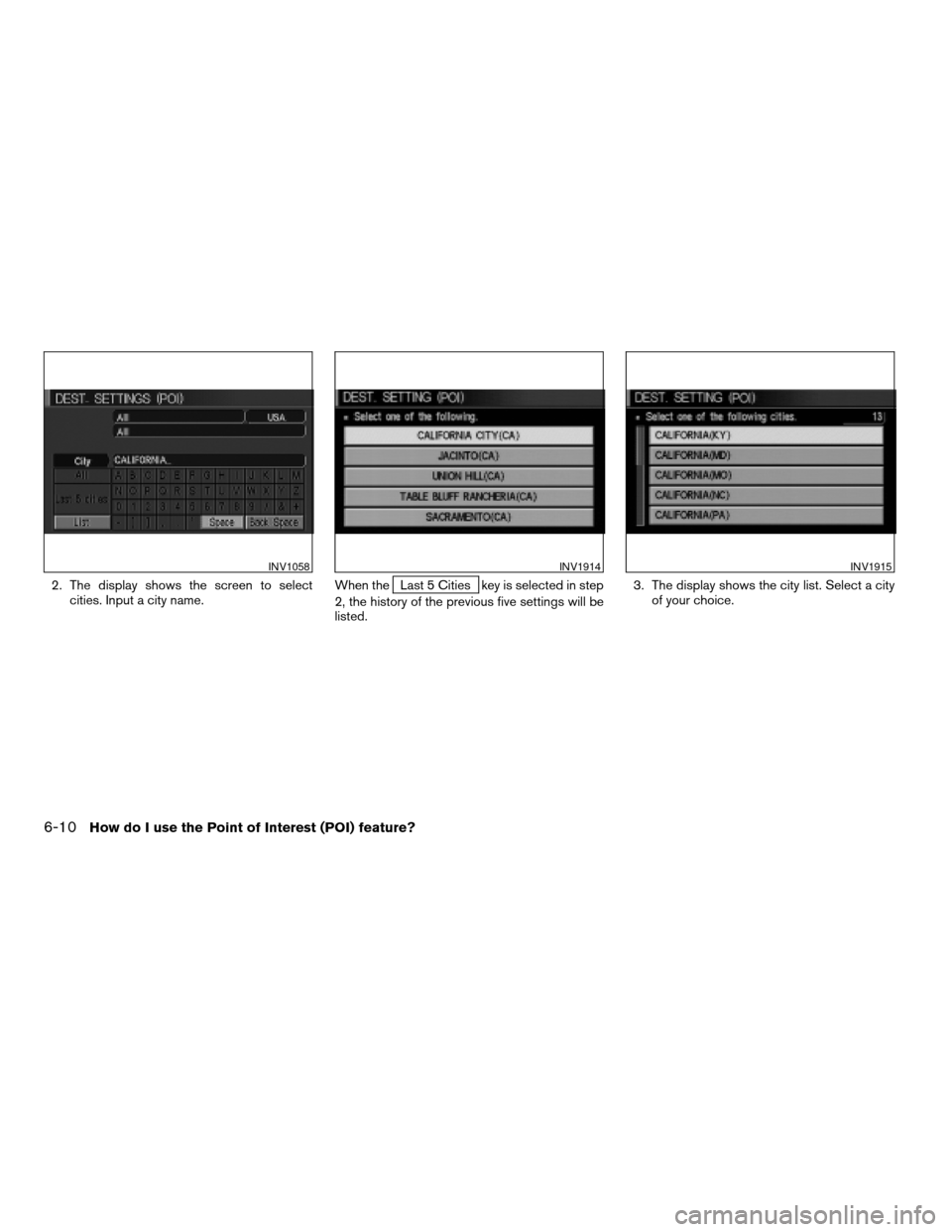 NISSAN QUEST 2004 V42 / 3.G Navigation Manual 2. The display shows the screen to select
cities. Input a city name.When theLast 5 Cities key is selected in step
2, the history of the previous five settings will be
listed.3. The display shows the c