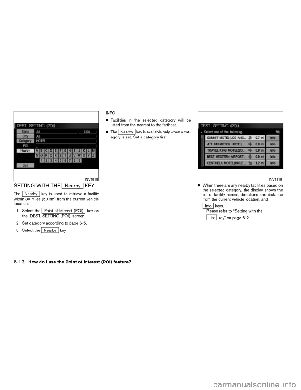 NISSAN QUEST 2004 V42 / 3.G Navigation Manual SETTING WITH THENearby KEY
TheNearby key is used to retrieve a facility
within 30 miles (50 km) from the current vehicle
location.
1. Select the
Point of Interest (POI) key on
the [DEST. SETTING (POI)