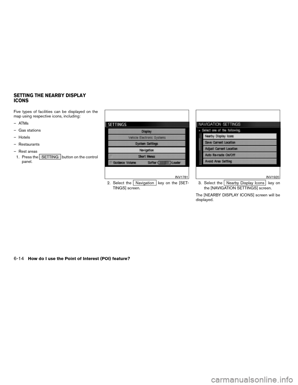 NISSAN QUEST 2004 V42 / 3.G Navigation Manual Five types of facilities can be displayed on the
map using respective icons, including:
– ATMs
– Gas stations
– Hotels
– Restaurants
– Rest areas
1. Press the SETTING button on the control
p