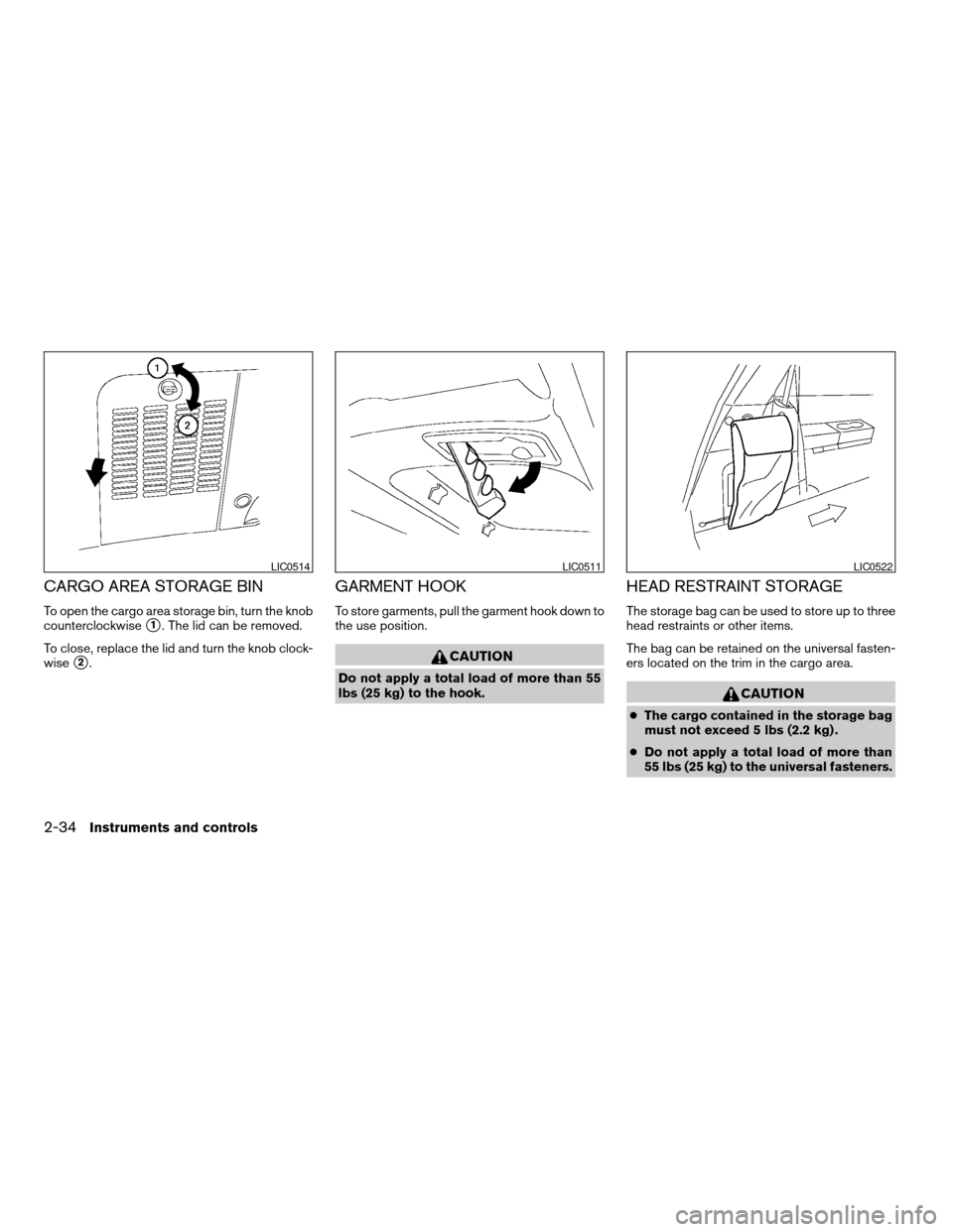 NISSAN QUEST 2004 V42 / 3.G Owners Manual CARGO AREA STORAGE BIN
To open the cargo area storage bin, turn the knob
counterclockwise
s1. The lid can be removed.
To close, replace the lid and turn the knob clock-
wise
s2.
GARMENT HOOK
To store 