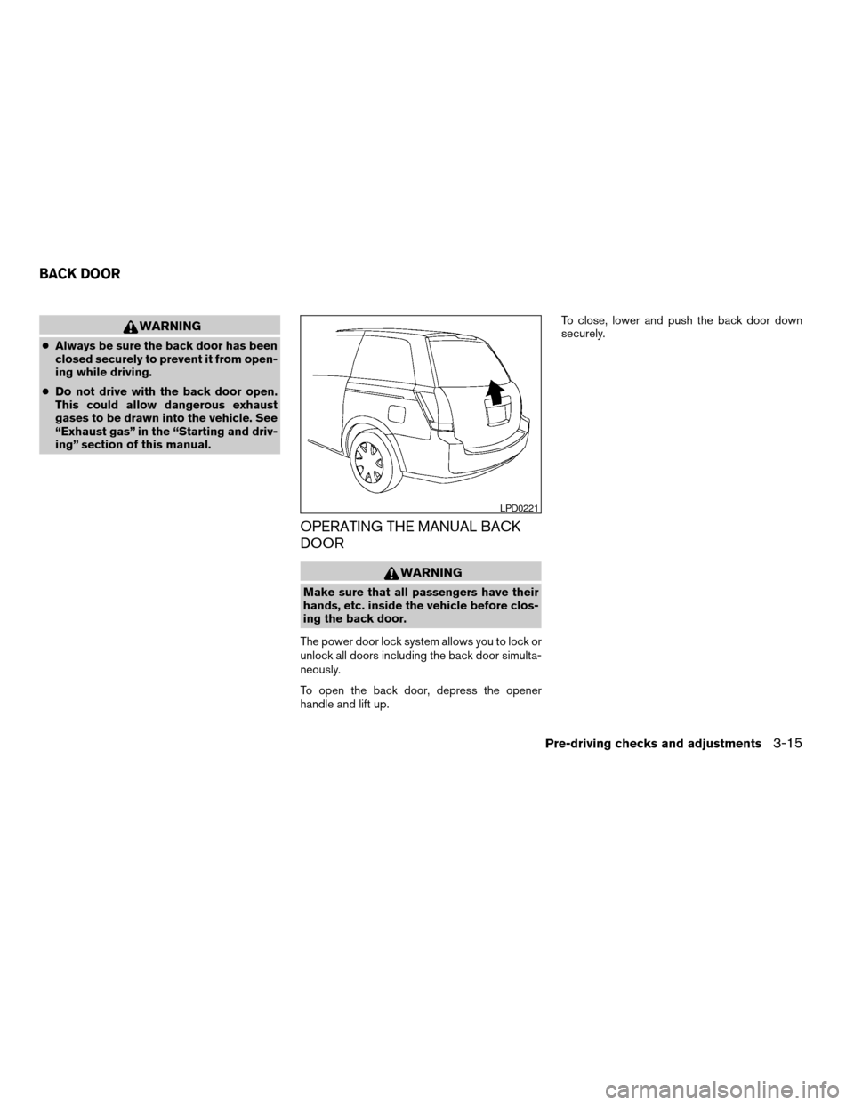 NISSAN QUEST 2004 V42 / 3.G Owners Manual WARNING
cAlways be sure the back door has been
closed securely to prevent it from open-
ing while driving.
cDo not drive with the back door open.
This could allow dangerous exhaust
gases to be drawn i NISSAN QUEST 2004 V42 / 3.G Owners Manual WARNING
cAlways be sure the back door has been
closed securely to prevent it from open-
ing while driving.
cDo not drive with the back door open.
This could allow dangerous exhaust
gases to be drawn i