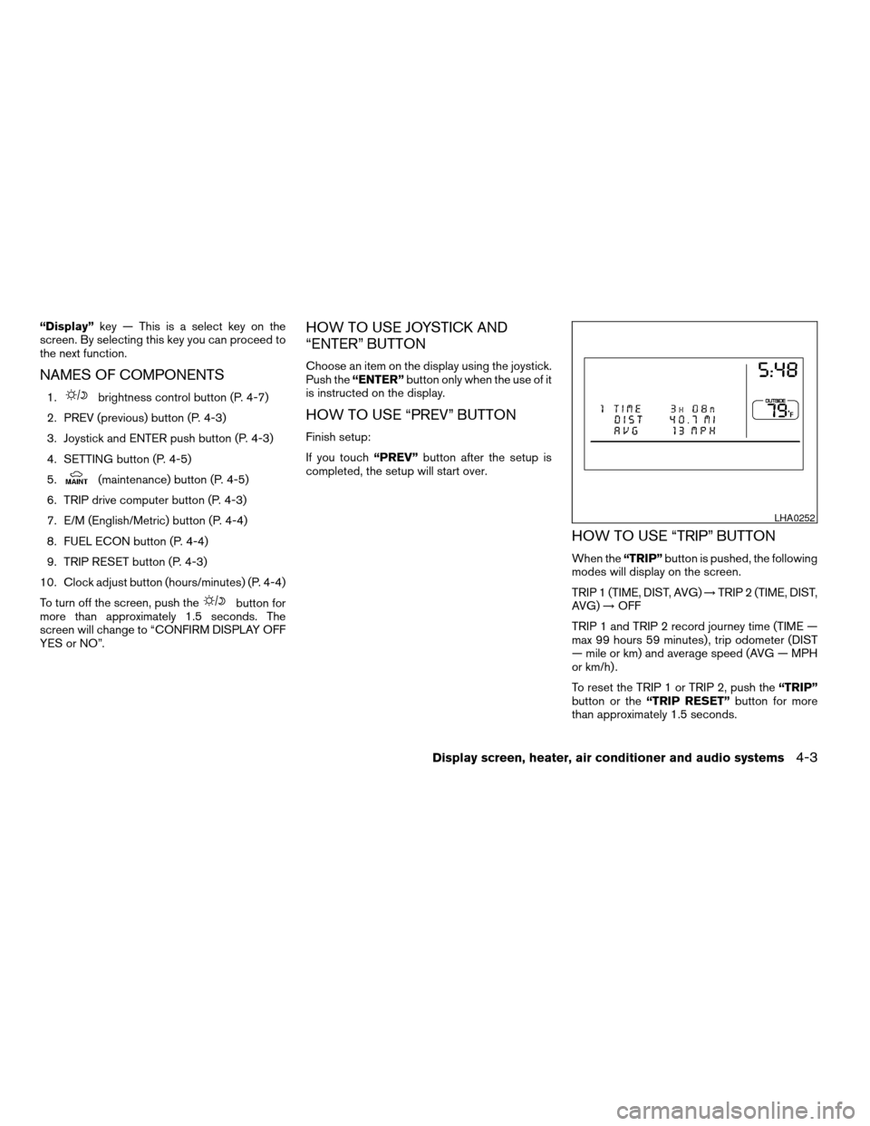 NISSAN QUEST 2004 V42 / 3.G Owners Manual “Display”key — This is a select key on the
screen. By selecting this key you can proceed to
the next function.
NAMES OF COMPONENTS
1.brightness control button (P. 4-7)
2. PREV (previous) button 