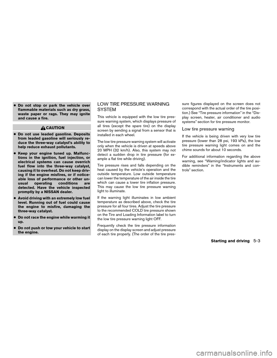 NISSAN QUEST 2004 V42 / 3.G User Guide cDo not stop or park the vehicle over
flammable materials such as dry grass,
waste paper or rags. They may ignite
and cause a fire.
CAUTION
cDo not use leaded gasoline. Deposits
from leaded gasoline w NISSAN QUEST 2004 V42 / 3.G User Guide cDo not stop or park the vehicle over
flammable materials such as dry grass,
waste paper or rags. They may ignite
and cause a fire.
CAUTION
cDo not use leaded gasoline. Deposits
from leaded gasoline w