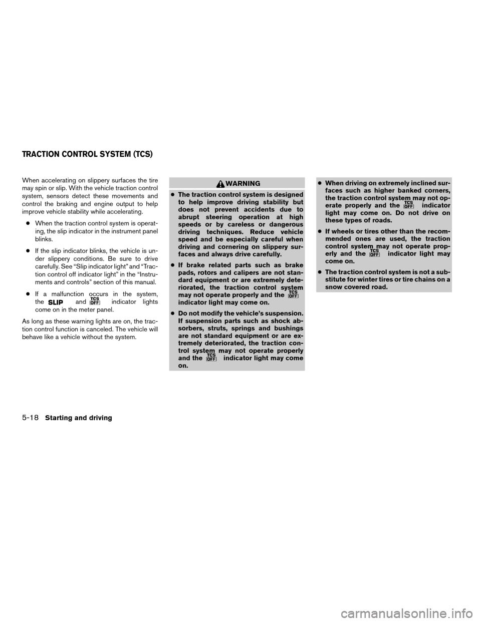 NISSAN QUEST 2004 V42 / 3.G User Guide When accelerating on slippery surfaces the tire
may spin or slip. With the vehicle traction control
system, sensors detect these movements and
control the braking and engine output to help
improve veh NISSAN QUEST 2004 V42 / 3.G User Guide When accelerating on slippery surfaces the tire
may spin or slip. With the vehicle traction control
system, sensors detect these movements and
control the braking and engine output to help
improve veh